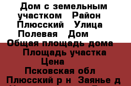 Дом с земельным участком › Район ­ Плюсский › Улица ­ Полевая › Дом ­ 7 › Общая площадь дома ­ 52 › Площадь участка ­ 1 000 › Цена ­ 350 000 - Псковская обл., Плюсский р-н, Заянье д. Недвижимость » Дома, коттеджи, дачи продажа   